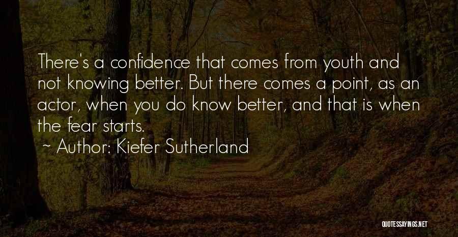 Kiefer Sutherland Quotes: There's A Confidence That Comes From Youth And Not Knowing Better. But There Comes A Point, As An Actor, When