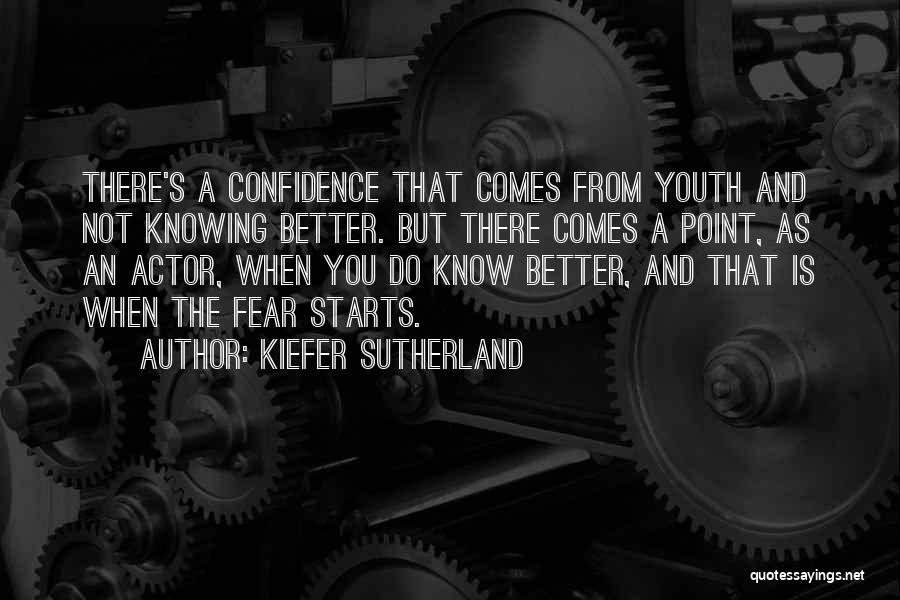 Kiefer Sutherland Quotes: There's A Confidence That Comes From Youth And Not Knowing Better. But There Comes A Point, As An Actor, When