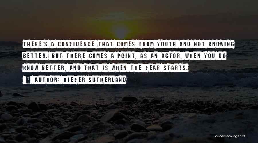 Kiefer Sutherland Quotes: There's A Confidence That Comes From Youth And Not Knowing Better. But There Comes A Point, As An Actor, When