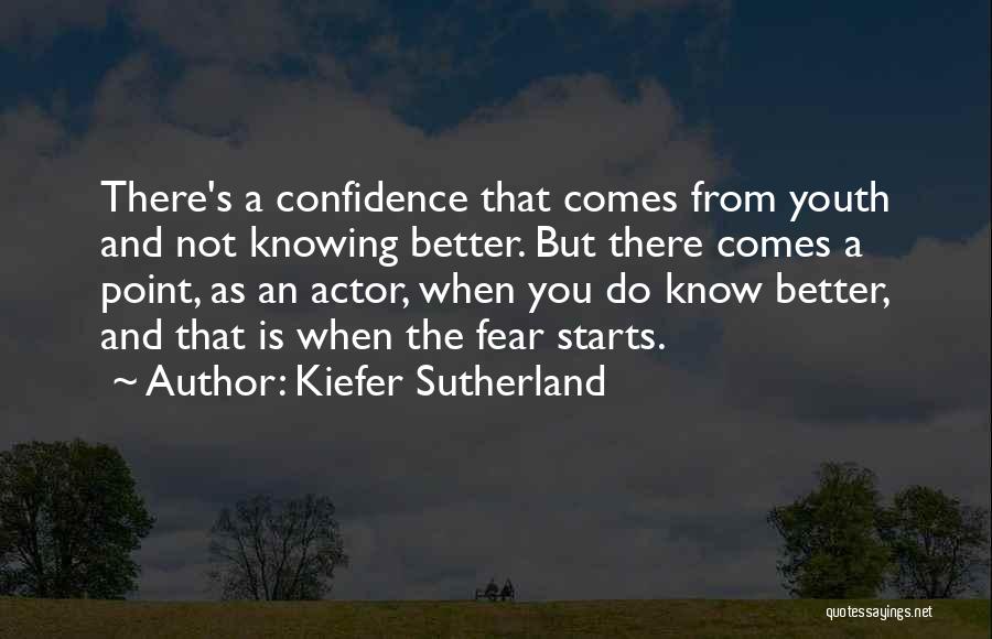 Kiefer Sutherland Quotes: There's A Confidence That Comes From Youth And Not Knowing Better. But There Comes A Point, As An Actor, When