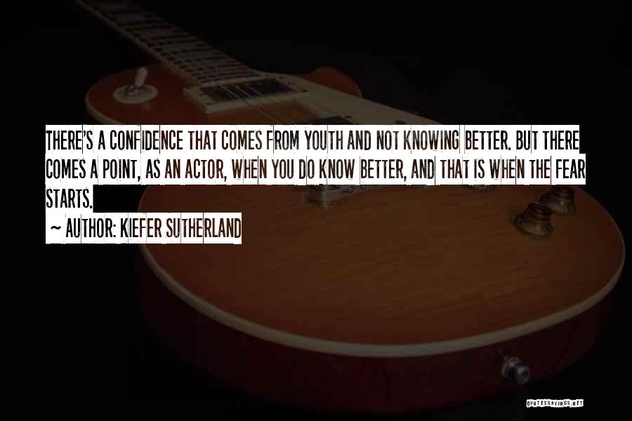 Kiefer Sutherland Quotes: There's A Confidence That Comes From Youth And Not Knowing Better. But There Comes A Point, As An Actor, When