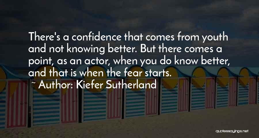 Kiefer Sutherland Quotes: There's A Confidence That Comes From Youth And Not Knowing Better. But There Comes A Point, As An Actor, When