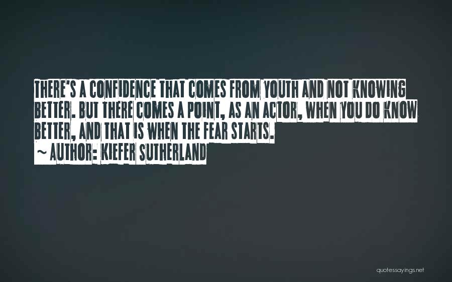 Kiefer Sutherland Quotes: There's A Confidence That Comes From Youth And Not Knowing Better. But There Comes A Point, As An Actor, When
