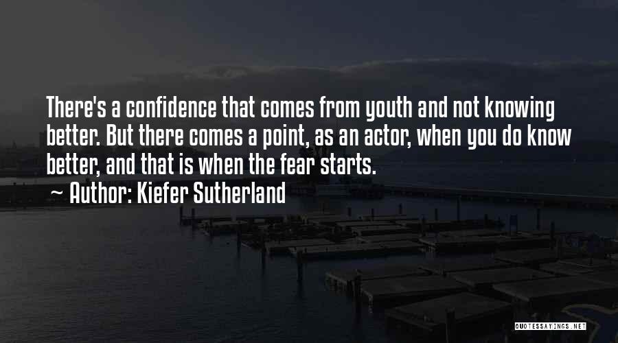 Kiefer Sutherland Quotes: There's A Confidence That Comes From Youth And Not Knowing Better. But There Comes A Point, As An Actor, When