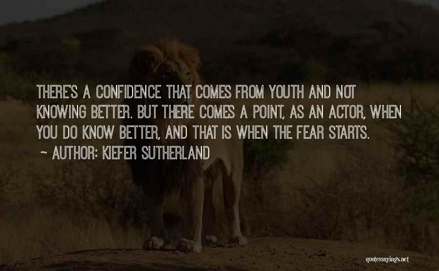 Kiefer Sutherland Quotes: There's A Confidence That Comes From Youth And Not Knowing Better. But There Comes A Point, As An Actor, When