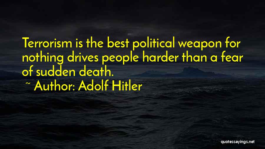 Adolf Hitler Quotes: Terrorism Is The Best Political Weapon For Nothing Drives People Harder Than A Fear Of Sudden Death.