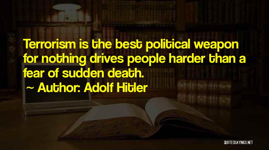 Adolf Hitler Quotes: Terrorism Is The Best Political Weapon For Nothing Drives People Harder Than A Fear Of Sudden Death.