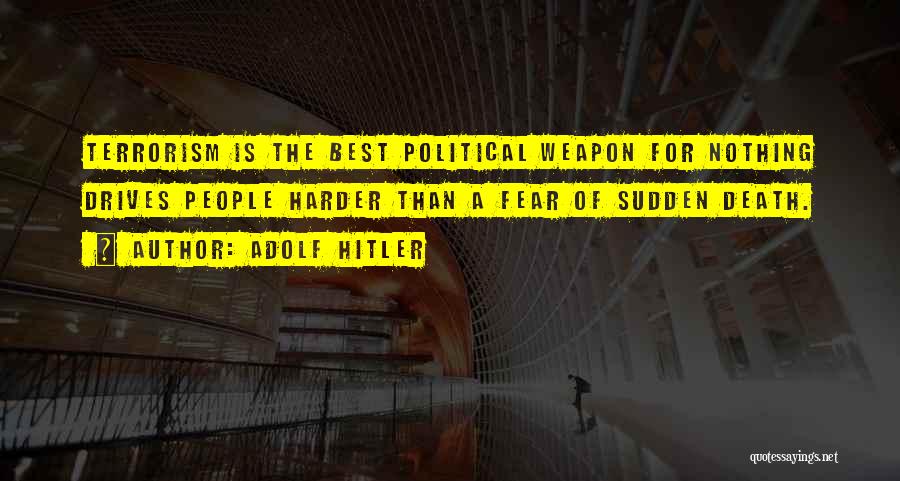 Adolf Hitler Quotes: Terrorism Is The Best Political Weapon For Nothing Drives People Harder Than A Fear Of Sudden Death.
