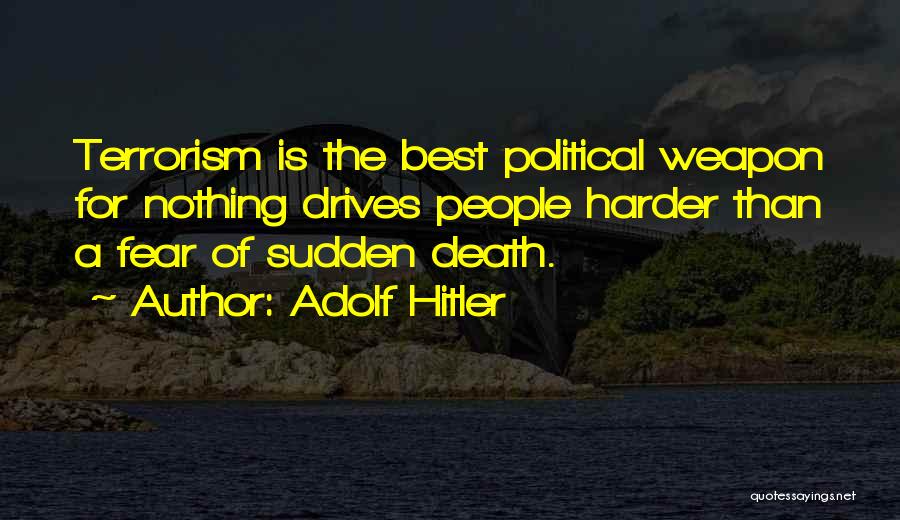 Adolf Hitler Quotes: Terrorism Is The Best Political Weapon For Nothing Drives People Harder Than A Fear Of Sudden Death.