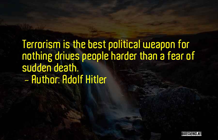 Adolf Hitler Quotes: Terrorism Is The Best Political Weapon For Nothing Drives People Harder Than A Fear Of Sudden Death.