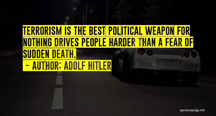 Adolf Hitler Quotes: Terrorism Is The Best Political Weapon For Nothing Drives People Harder Than A Fear Of Sudden Death.