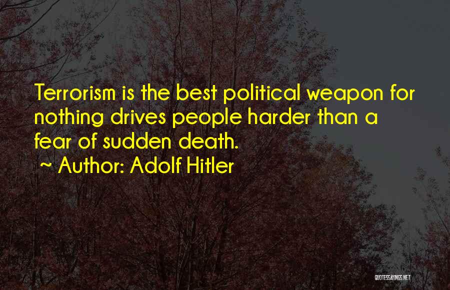 Adolf Hitler Quotes: Terrorism Is The Best Political Weapon For Nothing Drives People Harder Than A Fear Of Sudden Death.