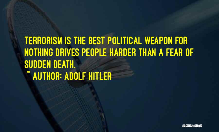 Adolf Hitler Quotes: Terrorism Is The Best Political Weapon For Nothing Drives People Harder Than A Fear Of Sudden Death.
