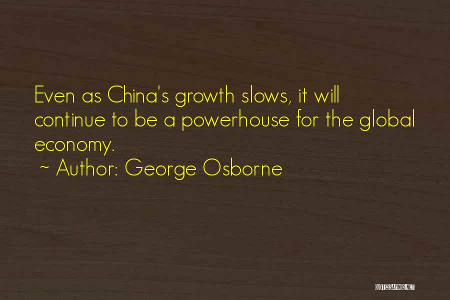 George Osborne Quotes: Even As China's Growth Slows, It Will Continue To Be A Powerhouse For The Global Economy.