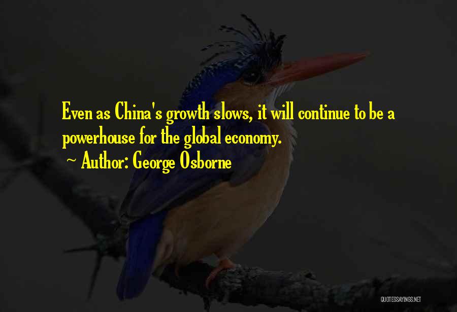 George Osborne Quotes: Even As China's Growth Slows, It Will Continue To Be A Powerhouse For The Global Economy.