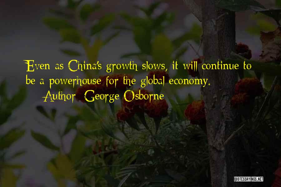 George Osborne Quotes: Even As China's Growth Slows, It Will Continue To Be A Powerhouse For The Global Economy.