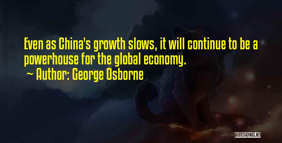 George Osborne Quotes: Even As China's Growth Slows, It Will Continue To Be A Powerhouse For The Global Economy.