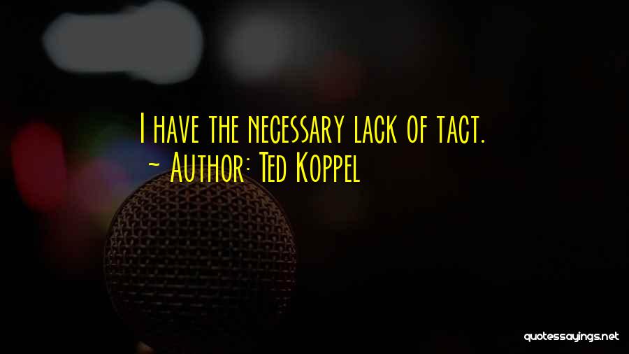 Ted Koppel Quotes: I Have The Necessary Lack Of Tact.