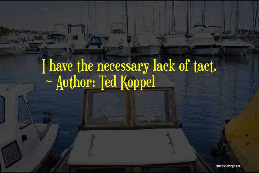 Ted Koppel Quotes: I Have The Necessary Lack Of Tact.