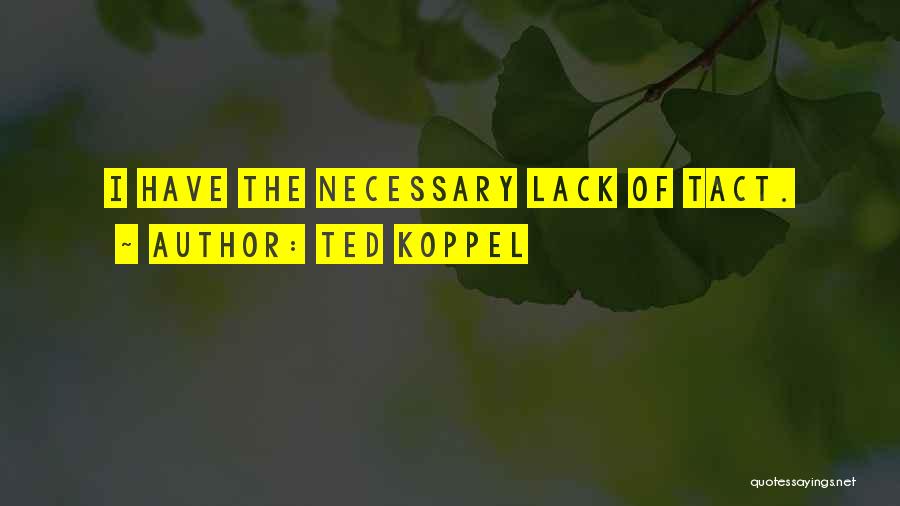 Ted Koppel Quotes: I Have The Necessary Lack Of Tact.