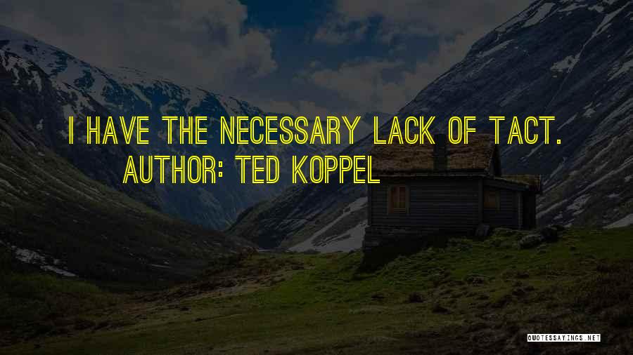 Ted Koppel Quotes: I Have The Necessary Lack Of Tact.