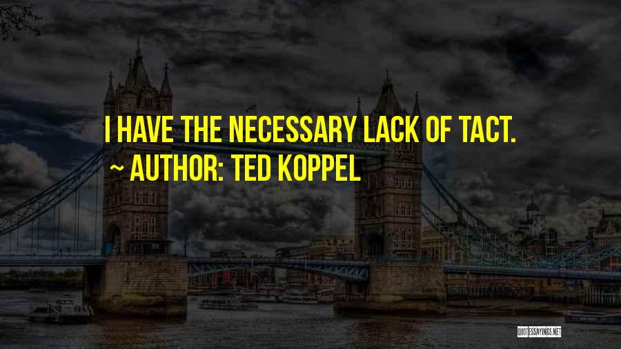 Ted Koppel Quotes: I Have The Necessary Lack Of Tact.