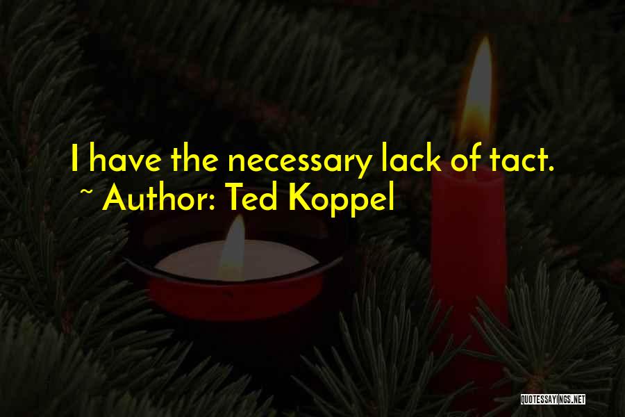 Ted Koppel Quotes: I Have The Necessary Lack Of Tact.