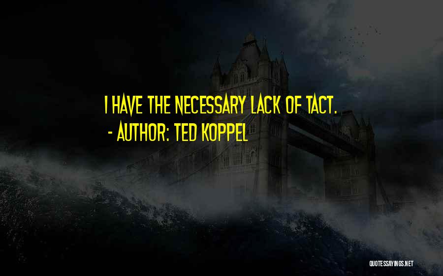 Ted Koppel Quotes: I Have The Necessary Lack Of Tact.