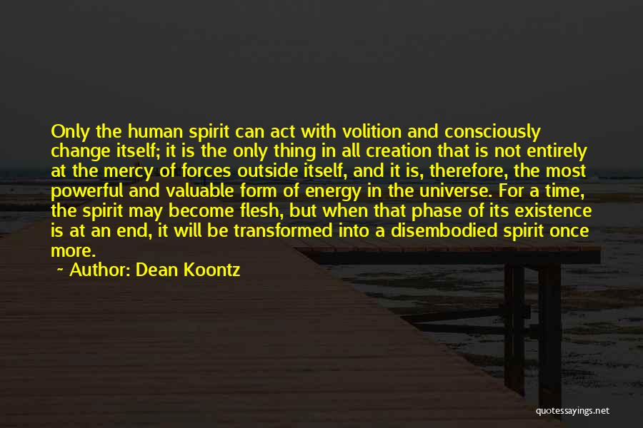 Dean Koontz Quotes: Only The Human Spirit Can Act With Volition And Consciously Change Itself; It Is The Only Thing In All Creation