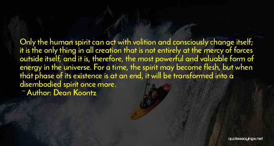 Dean Koontz Quotes: Only The Human Spirit Can Act With Volition And Consciously Change Itself; It Is The Only Thing In All Creation