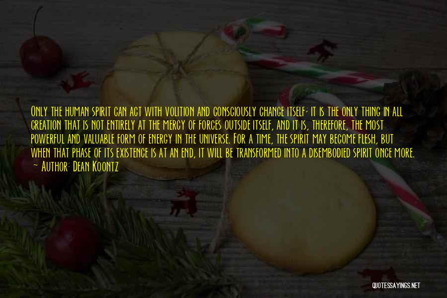 Dean Koontz Quotes: Only The Human Spirit Can Act With Volition And Consciously Change Itself; It Is The Only Thing In All Creation