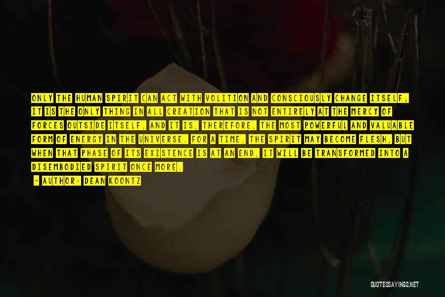 Dean Koontz Quotes: Only The Human Spirit Can Act With Volition And Consciously Change Itself; It Is The Only Thing In All Creation