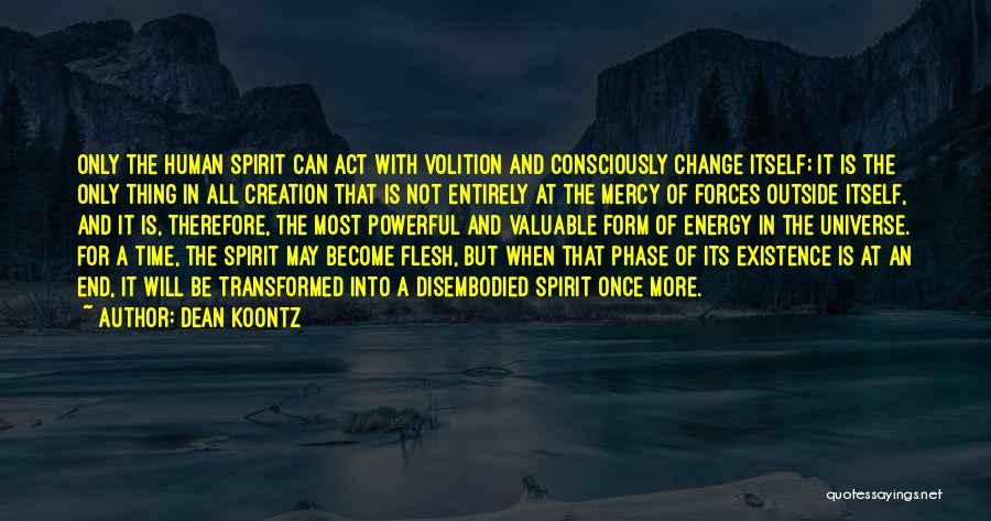 Dean Koontz Quotes: Only The Human Spirit Can Act With Volition And Consciously Change Itself; It Is The Only Thing In All Creation