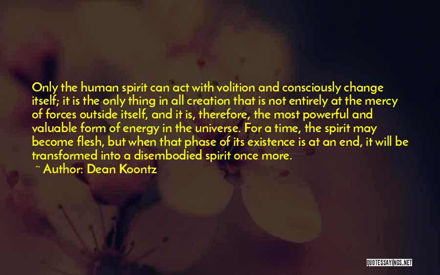 Dean Koontz Quotes: Only The Human Spirit Can Act With Volition And Consciously Change Itself; It Is The Only Thing In All Creation