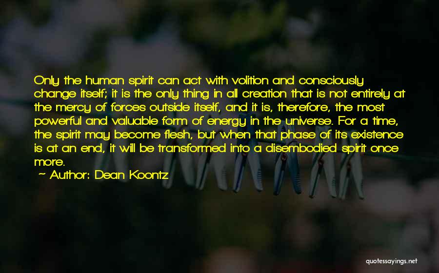 Dean Koontz Quotes: Only The Human Spirit Can Act With Volition And Consciously Change Itself; It Is The Only Thing In All Creation