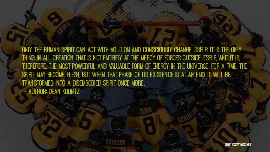 Dean Koontz Quotes: Only The Human Spirit Can Act With Volition And Consciously Change Itself; It Is The Only Thing In All Creation