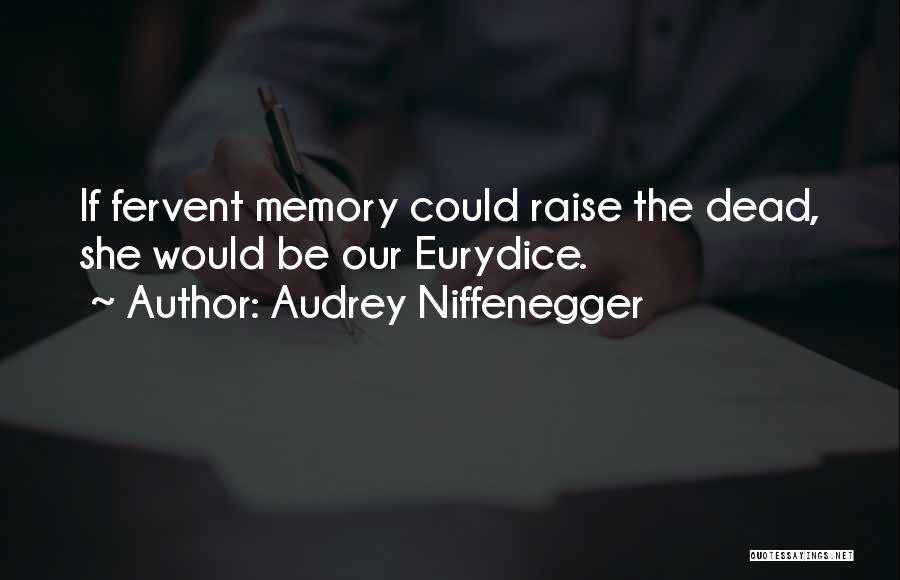 Audrey Niffenegger Quotes: If Fervent Memory Could Raise The Dead, She Would Be Our Eurydice.