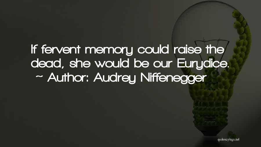 Audrey Niffenegger Quotes: If Fervent Memory Could Raise The Dead, She Would Be Our Eurydice.