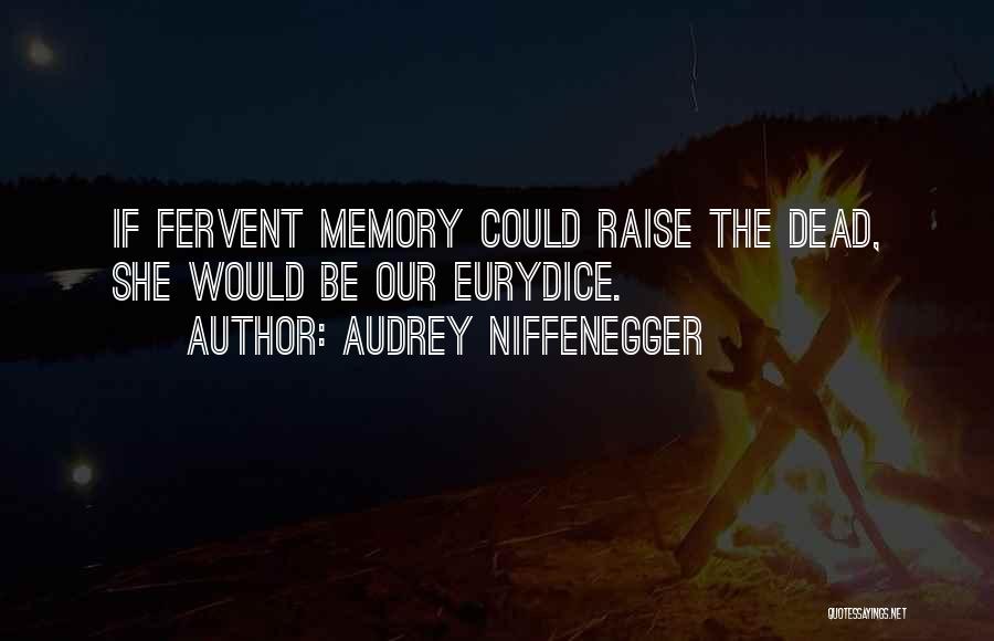 Audrey Niffenegger Quotes: If Fervent Memory Could Raise The Dead, She Would Be Our Eurydice.