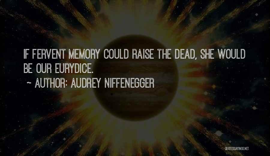 Audrey Niffenegger Quotes: If Fervent Memory Could Raise The Dead, She Would Be Our Eurydice.