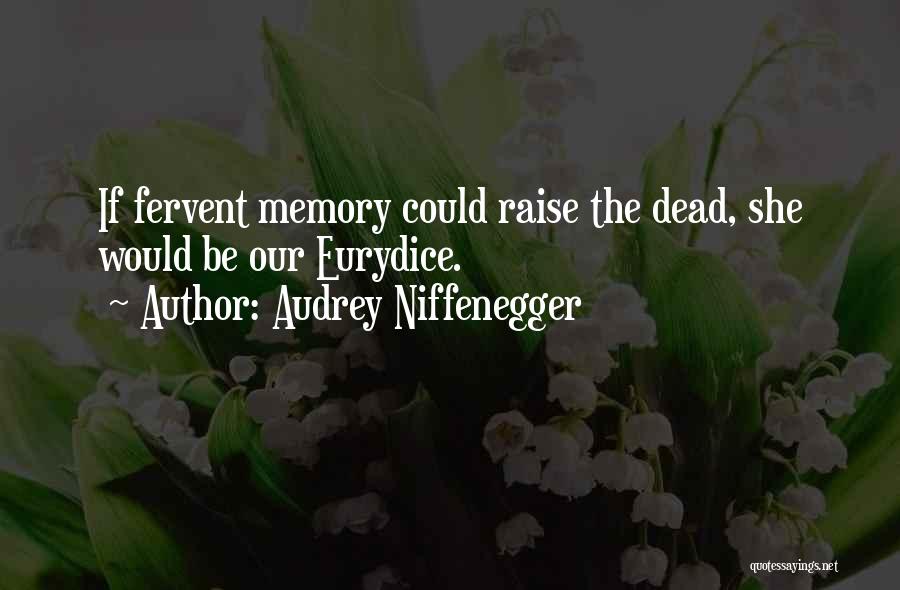 Audrey Niffenegger Quotes: If Fervent Memory Could Raise The Dead, She Would Be Our Eurydice.