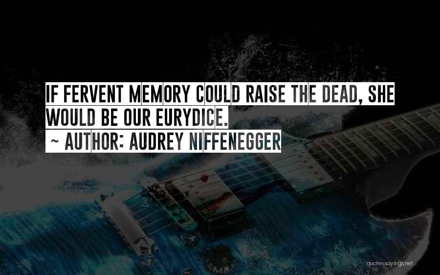 Audrey Niffenegger Quotes: If Fervent Memory Could Raise The Dead, She Would Be Our Eurydice.