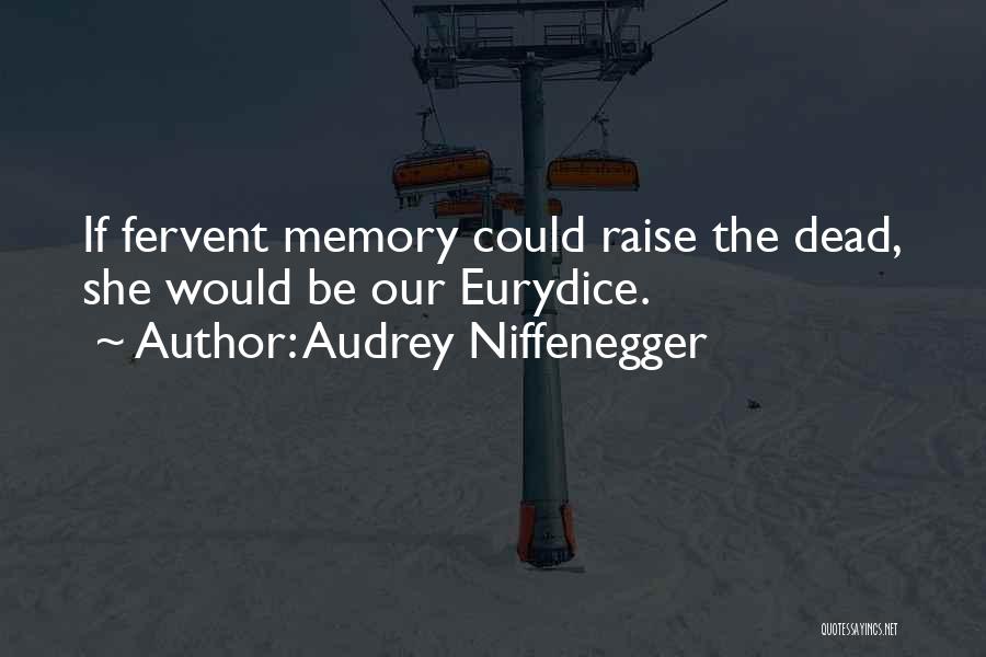 Audrey Niffenegger Quotes: If Fervent Memory Could Raise The Dead, She Would Be Our Eurydice.