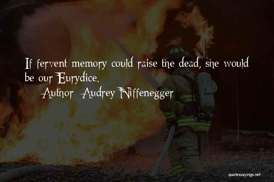 Audrey Niffenegger Quotes: If Fervent Memory Could Raise The Dead, She Would Be Our Eurydice.