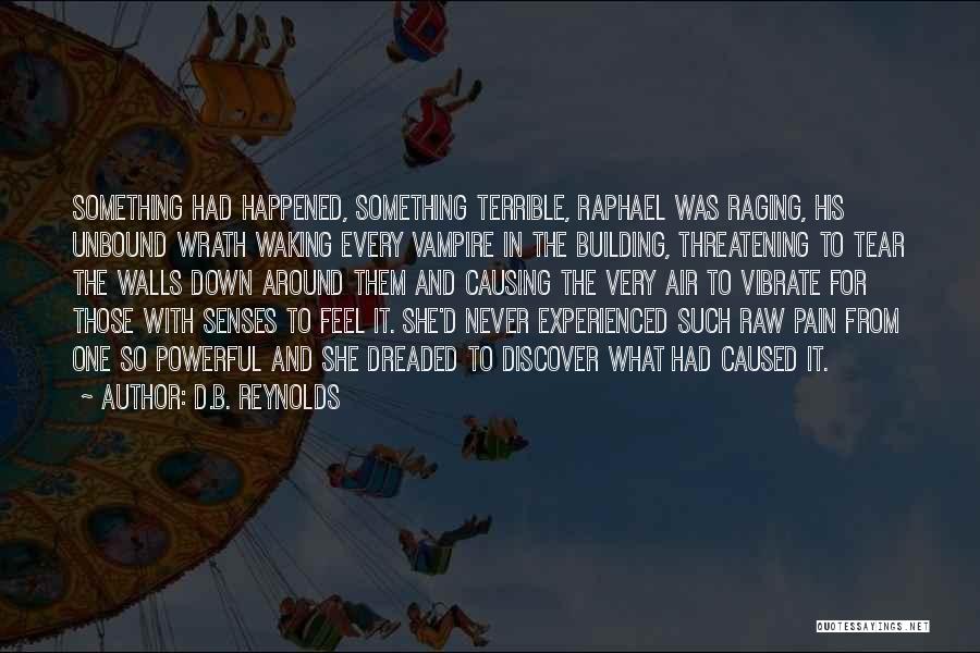 D.B. Reynolds Quotes: Something Had Happened, Something Terrible, Raphael Was Raging, His Unbound Wrath Waking Every Vampire In The Building, Threatening To Tear