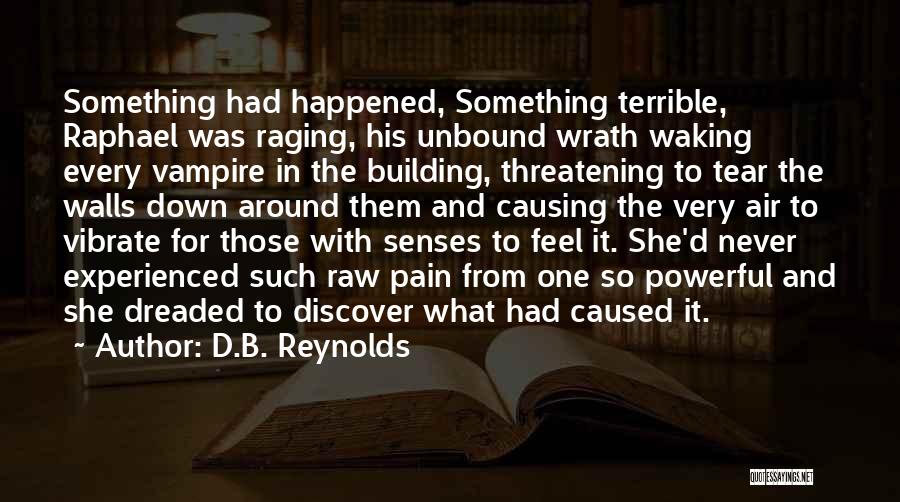 D.B. Reynolds Quotes: Something Had Happened, Something Terrible, Raphael Was Raging, His Unbound Wrath Waking Every Vampire In The Building, Threatening To Tear