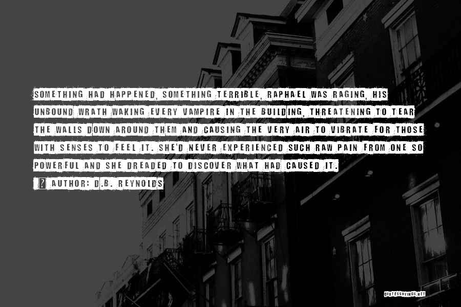 D.B. Reynolds Quotes: Something Had Happened, Something Terrible, Raphael Was Raging, His Unbound Wrath Waking Every Vampire In The Building, Threatening To Tear