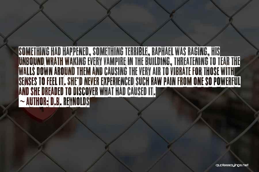 D.B. Reynolds Quotes: Something Had Happened, Something Terrible, Raphael Was Raging, His Unbound Wrath Waking Every Vampire In The Building, Threatening To Tear