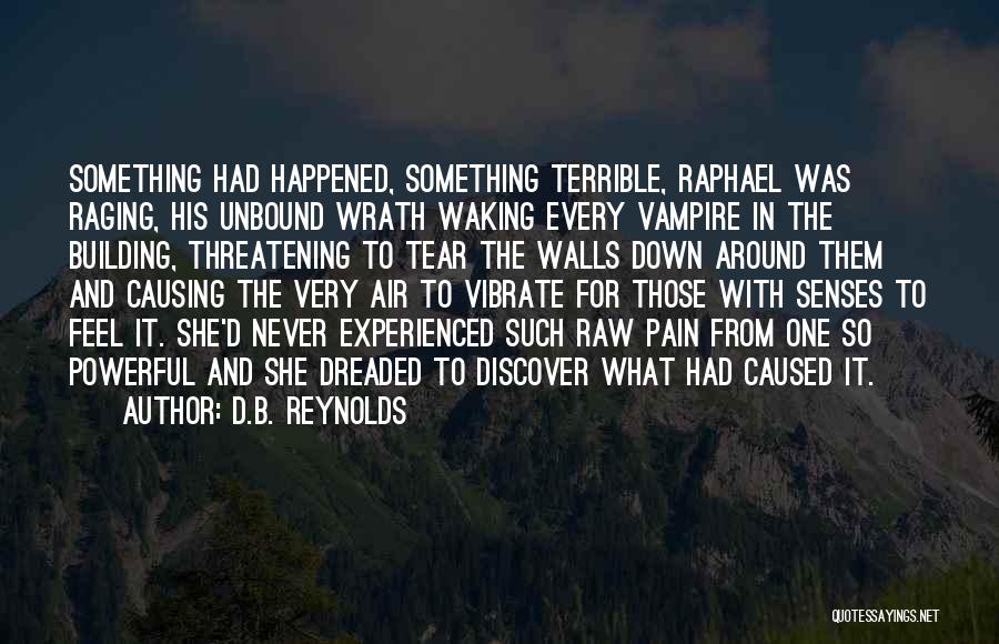 D.B. Reynolds Quotes: Something Had Happened, Something Terrible, Raphael Was Raging, His Unbound Wrath Waking Every Vampire In The Building, Threatening To Tear