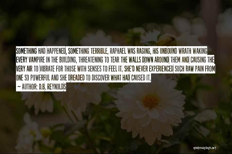 D.B. Reynolds Quotes: Something Had Happened, Something Terrible, Raphael Was Raging, His Unbound Wrath Waking Every Vampire In The Building, Threatening To Tear